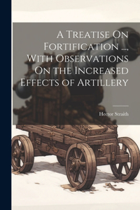 Treatise On Fortification ..., With Observations On the Increased Effects of Artillery