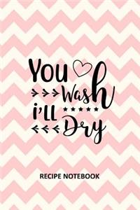 You Wash I'll Dry Recipe Notebook