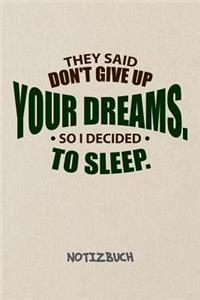 They Said Don't Give Up Your Dreams, So I Decided To Sleep. NOTIZBUCH