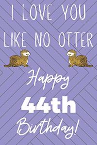 I Love You Like No Otter 44th Birthday