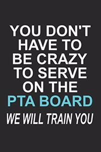 You Don't have to Be Crazy to Serve on the PTA Board We Will Train You