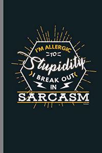 I'm Allergic to Stupidity I break out in Sarcasm