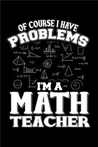 Of Course I Have Problems I'm A Math Teacher