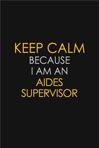 Keep Calm Because I Am An Aides Supervisor