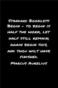 Standard Booklets Begin - To Begin Is Half the Work Let Half Still Remain Again Begin This and Thou Wilt Have Finished Marcus Aurelius