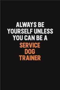 Always Be Yourself Unless You Can Be A Service Dog Trainer