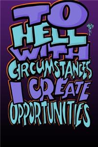 To Hell with Circumstances I Create Opportunities