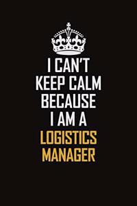 I Can't Keep Calm Because I Am A Logistics Manager
