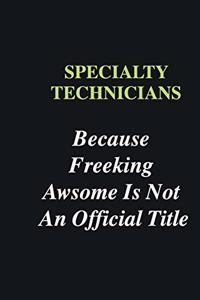 Specialty Technicians Because Freeking Awsome is Not An Official Title
