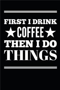 First I Drink Coffee Then I Do Things
