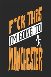 F*CK THIS I'M GOING TO Manchester