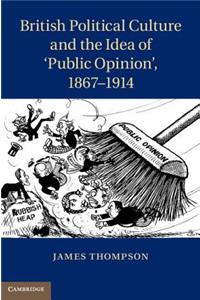 British Political Culture and the Idea of 'Public Opinion', 1867-1914