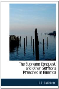 The Supreme Conquest, and Other Sermons Preached in America