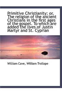 Primitive Christianity; Or, the Religion of the Ancient Christians in the First Ages of the Gospel.