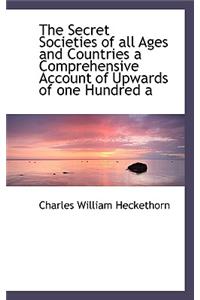 The Secret Societies of All Ages and Countries a Comprehensive Account of Upwards of One Hundred a