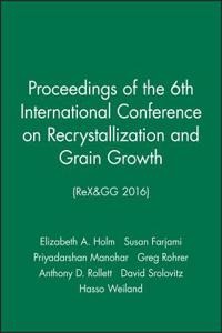 Proceedings of the 6th International Conference on Recrystallization and Grain Growth (ReX&GG 2016)