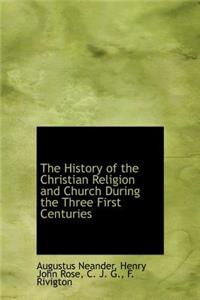 The History of the Christian Religion and Church During the Three First Centuries