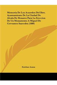 Memoria De Los Acuerdos Del Iltre. Ayuntamiento De La Ciudad De Alcala De Henares Para La Ereccion De Un Monumento A Miguel De Cervantes Saavedra (1880)