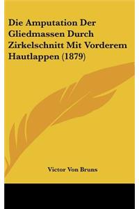 Die Amputation Der Gliedmassen Durch Zirkelschnitt Mit Vorderem Hautlappen (1879)