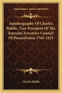 Autobiography of Charles Biddle, Vice-President of the Supreme Executive Council of Pennsylvania 1745-1821