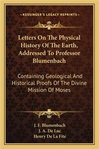 Letters on the Physical History of the Earth, Addressed to Professor Blumenbach: Containing Geological And Historical Proofs Of The Divine Mission Of Moses