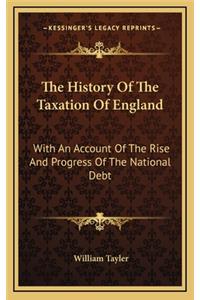 The History Of The Taxation Of England: With An Account Of The Rise And Progress Of The National Debt