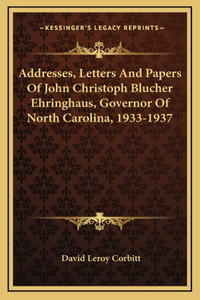 Addresses, Letters And Papers Of John Christoph Blucher Ehringhaus, Governor Of North Carolina, 1933-1937