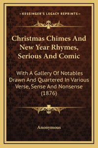 Christmas Chimes And New Year Rhymes, Serious And Comic: With A Gallery Of Notables Drawn And Quartered In Various Verse, Sense And Nonsense (1876)