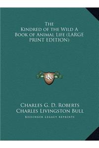 Kindred of the Wild A Book of Animal Life (LARGE PRINT EDITION)