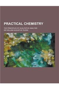 Practical Chemistry; The Principles of Qualitative Analysis
