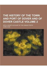 The History of the Town and Port of Dover and of Dover Castle; With a Short Account of the Cinque Ports Volume 2