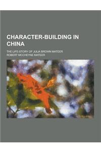 Character-Building in China; The Life-Story of Julia Brown Mateer