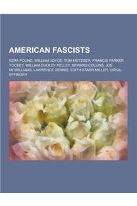 American Fascists: Ezra Pound, William Joyce, Tom Metzger, Francis Parker Yockey, William Dudley Pelley, Seward Collins, Joe McWilliams,