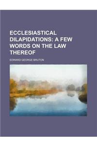 Ecclesiastical Dilapidations; A Few Words on the Law Thereof