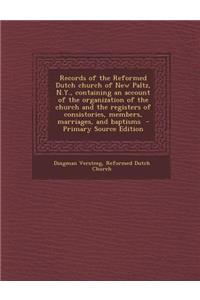 Records of the Reformed Dutch Church of New Paltz, N.Y., Containing an Account of the Organization of the Church and the Registers of Consistories, Members, Marriages, and Baptisms