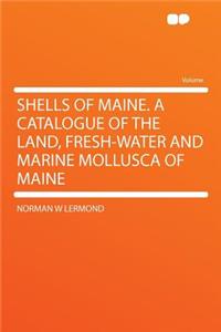 Shells of Maine. a Catalogue of the Land, Fresh-Water and Marine Mollusca of Maine