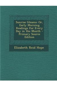 Sunrise Gleams: Or, Early Morning Readings for Every Day in the Month: Or, Early Morning Readings for Every Day in the Month