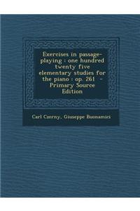 Exercises in Passage-Playing: One Hundred Twenty Five Elementary Studies for the Piano: Op. 261 - Primary Source Edition