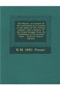 The Harem: An Account of the Institution as It Existed in the Palace of the Turkish Sultans, with a History of the Grand Seraglio