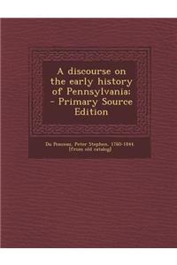 A Discourse on the Early History of Pennsylvania; - Primary Source Edition