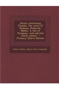 Poems; Containing Thalaba, the Curse of Kehama, Roderick, Madoc, a Tale of Paraguay, and Selected Minor Poems; - Primary Source Edition