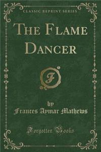 The Flame Dancer (Classic Reprint)