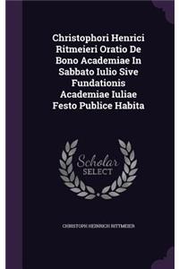 Christophori Henrici Ritmeieri Oratio de Bono Academiae in Sabbato Iulio Sive Fundationis Academiae Iuliae Festo Publice Habita