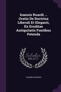 Ioannis Ruardi ... Oratio De Doctrina Liberali Et Eleganti, Ex Eruditae Antiquitatis Fontibus Petenda