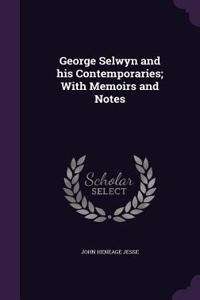 George Selwyn and his Contemporaries; With Memoirs and Notes