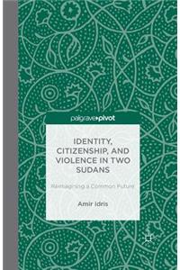 Identity, Citizenship, and Violence in Two Sudans: Reimagining a Common Future