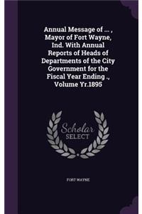 Annual Message of ..., Mayor of Fort Wayne, Ind. with Annual Reports of Heads of Departments of the City Government for the Fiscal Year Ending ., Volume Yr.1895