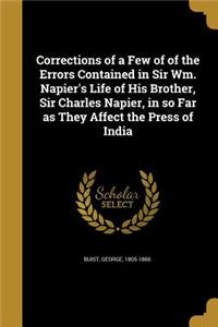 Corrections of a Few of of the Errors Contained in Sir Wm. Napier's Life of His Brother, Sir Charles Napier, in so Far as They Affect the Press of India