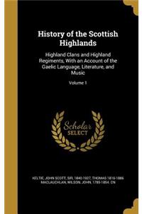 History of the Scottish Highlands: Highland Clans and Highland Regiments, With an Account of the Gaelic Language, Literature, and Music; Volume 1