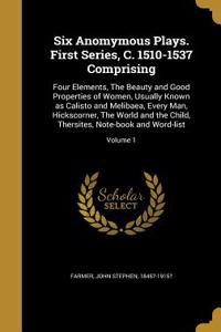 Six Anomymous Plays. First Series, C. 1510-1537 Comprising